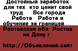 Достойный заработок для тех, кто ценит свой труд . - Все города Работа » Работа и обучение за границей   . Ростовская обл.,Ростов-на-Дону г.